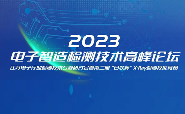 質(zhì)求卓越，智勝未來 | 2023電子智造檢測(cè)技術(shù)高峰論壇暨第二屆“日聯(lián)杯”X-Ray檢測(cè)技能競(jìng)賽圓滿舉辦